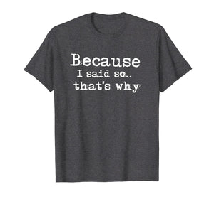 Because I Said So.. That's Why T-shirt