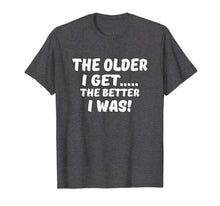 Load image into Gallery viewer, The older I get the better I was funny old age t-shirt
