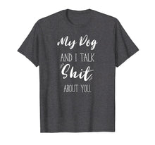 Load image into Gallery viewer, My Dog And I talk Shit About You Shirt Funny Sarcastic Gift

