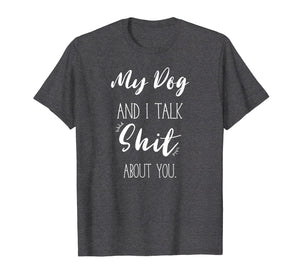 My Dog And I talk Shit About You Shirt Funny Sarcastic Gift