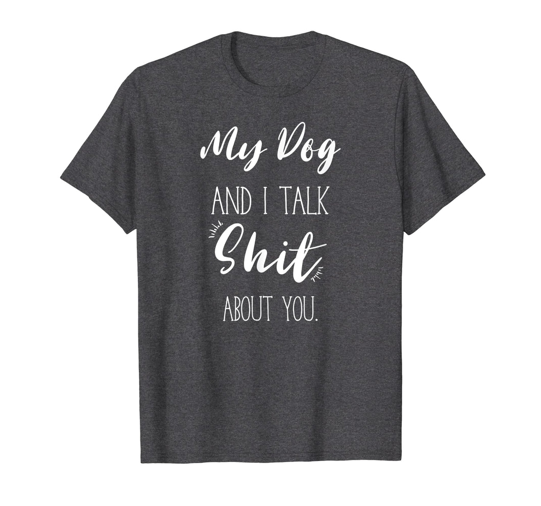 My Dog And I talk Shit About You Shirt Funny Sarcastic Gift