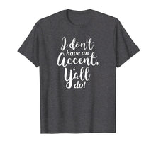 Load image into Gallery viewer, I Don&#39;t Have An Accent Y&#39;all Do Country Sayings Quote Shirt
