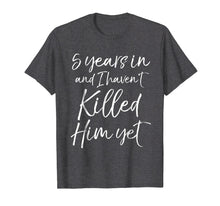 Load image into Gallery viewer, 5 Years in &amp; I haven&#39;t Killed Him Yet Shirt 5th Anniversary
