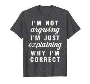 Im Not Arguing Im Just Explaining Why Im Correct Shirts