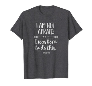 I Am Not Afraid. I Was Born to Do This Inspirational T-Shirt