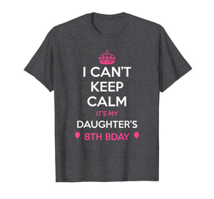 I Cant Keep Calm Its My Daughters 8th Birthday Shirt