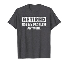 Load image into Gallery viewer, Retired Shirt Retired Not My Problem Anymore Retirement Gift
