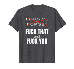 Forgive & Forget Fuck That and Fuck You T Shirt