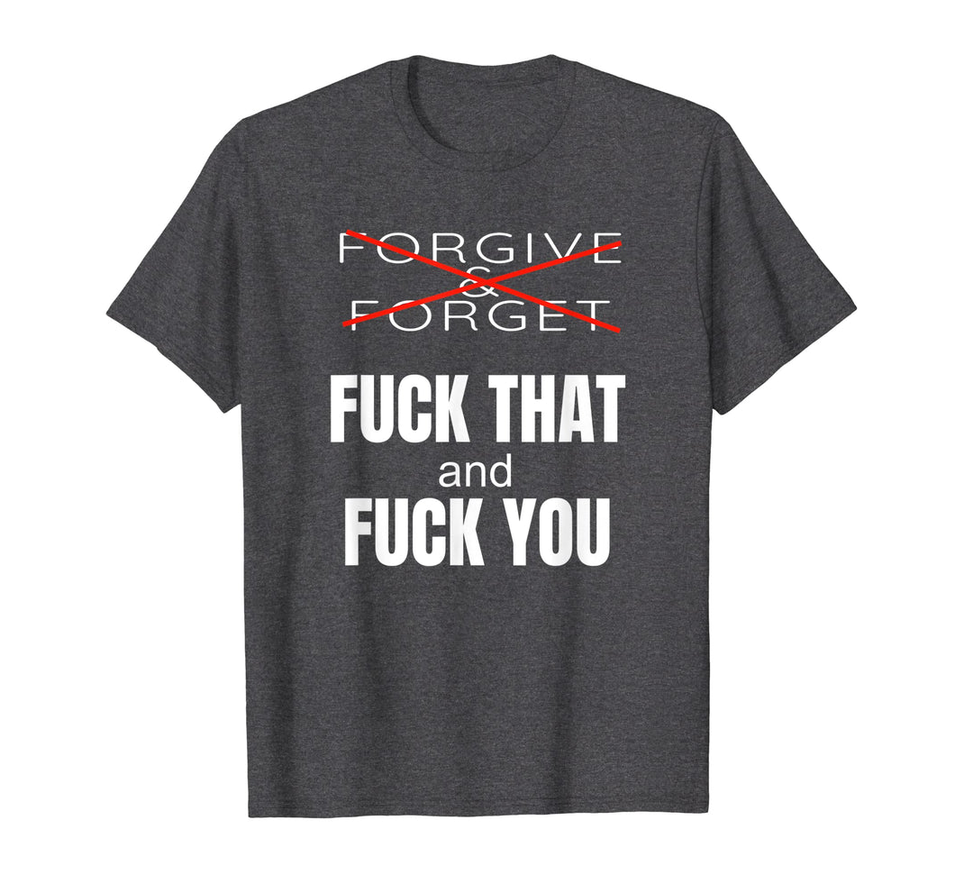 Forgive & Forget Fuck That and Fuck You T Shirt