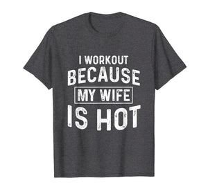 I Workout Because My Wife Is Hot Gym Funny T-Shirts
