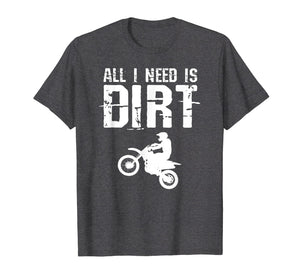 All I Need Is Dirt Bike Motocross Off-Roading T Shirt