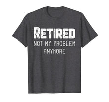 Load image into Gallery viewer, Retired Not My Problem Anymore Cool Retirement Gift T-Shirt
