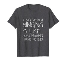 Load image into Gallery viewer, A Day Without Singing Is Like... Just Kidding T-Shirt
