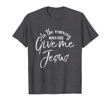 Load image into Gallery viewer, In the Morning When I Rise Give Me Jesus Shirt Christian Tee
