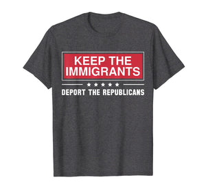 Keep The Immigrants Deport The Republicans Shirts