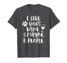 Load image into Gallery viewer, I LIKE DOGS WINE &amp; MAYBE 3 PEOPLE Funny Sarcasm Shirt Mom
