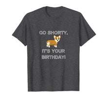 Load image into Gallery viewer, Go Shorty It's Your Birthday Funny Corgi Puppy T-Shirt
