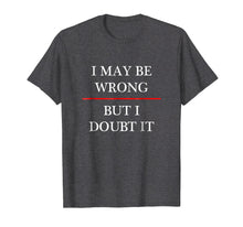 Load image into Gallery viewer, I May be Wrong - But I Doubt It - Funny T-Shirt | (Maybe)
