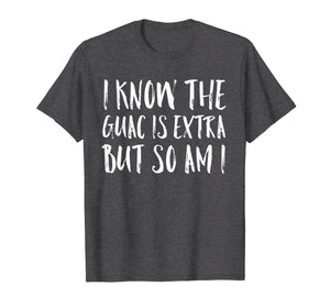 I Know The Guac Is Extra But So Am I Funny Gift Shirt