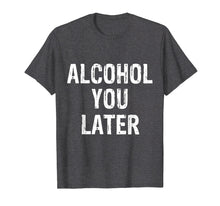 Load image into Gallery viewer, Alcohol You Later Drinking Party Beer Funny T-Shirt
