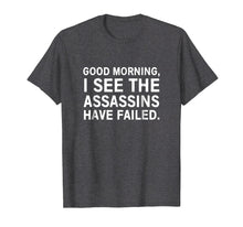 Load image into Gallery viewer, Good morning I see the assassins have failed shirt

