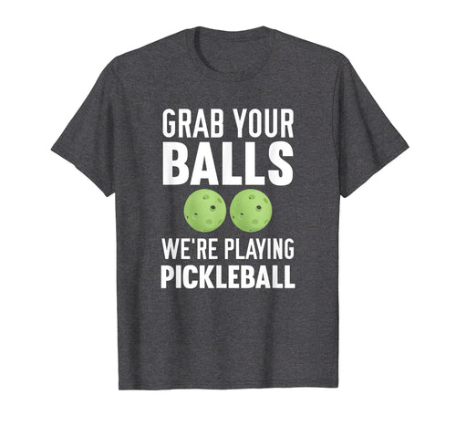 Grab Your Balls We're Playing Pickleball T-Shirt