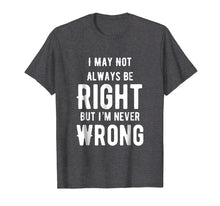 Load image into Gallery viewer, I May Not Always Be Right But I'm Never Wrong Funny T Shirt

