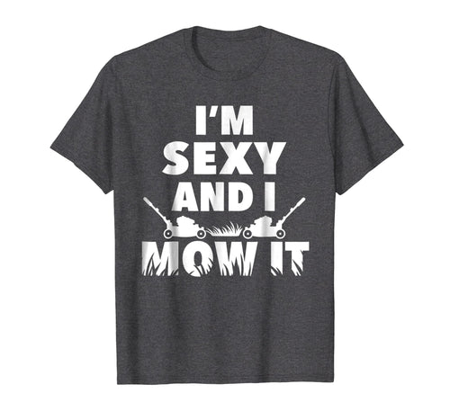 I'm Sexy And I Mow It T-Shirt For Cool Landscapers