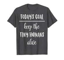 Load image into Gallery viewer, Funny Mom Shirt Today&#39;s Goal Keep The Tiny Humans Alive
