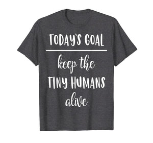 Funny Mom Shirt Today's Goal Keep The Tiny Humans Alive