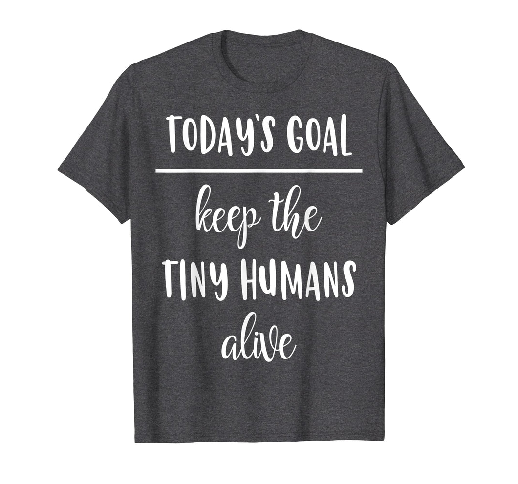 Funny Mom Shirt Today's Goal Keep The Tiny Humans Alive