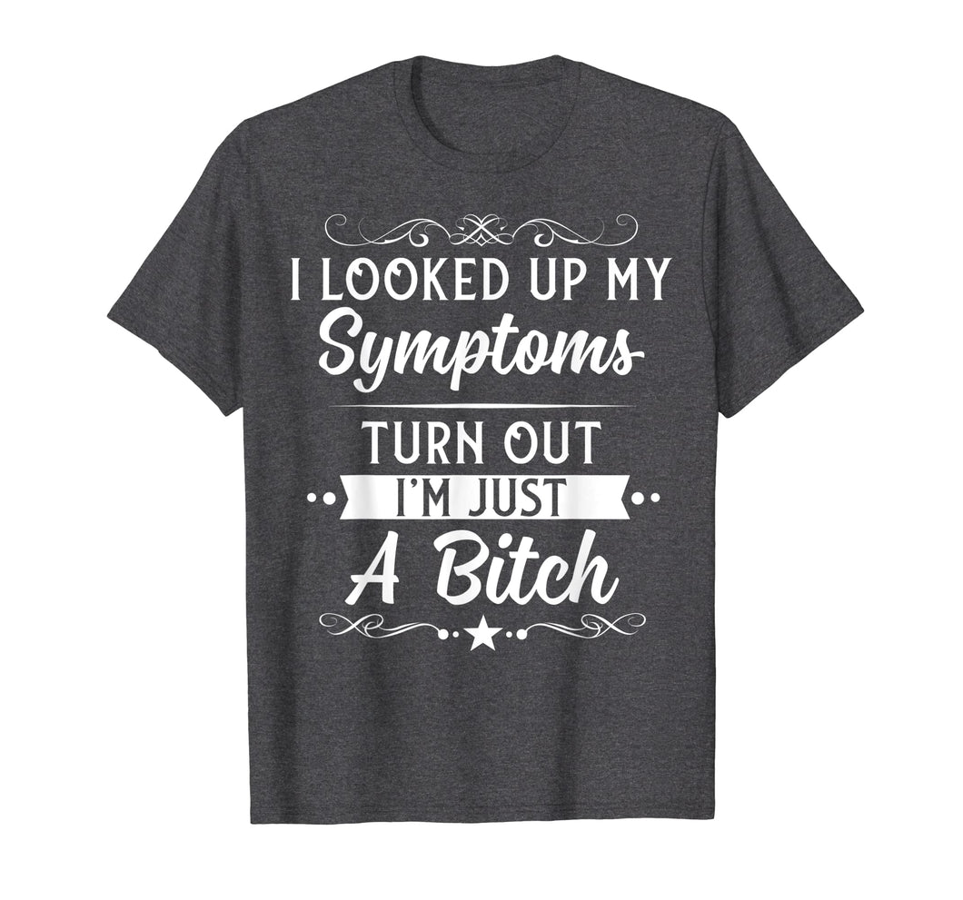 I looked up my symptoms turns out I'm just a bitch Funny Tee