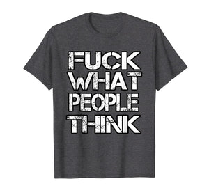 Fuck What People Think T Shirt