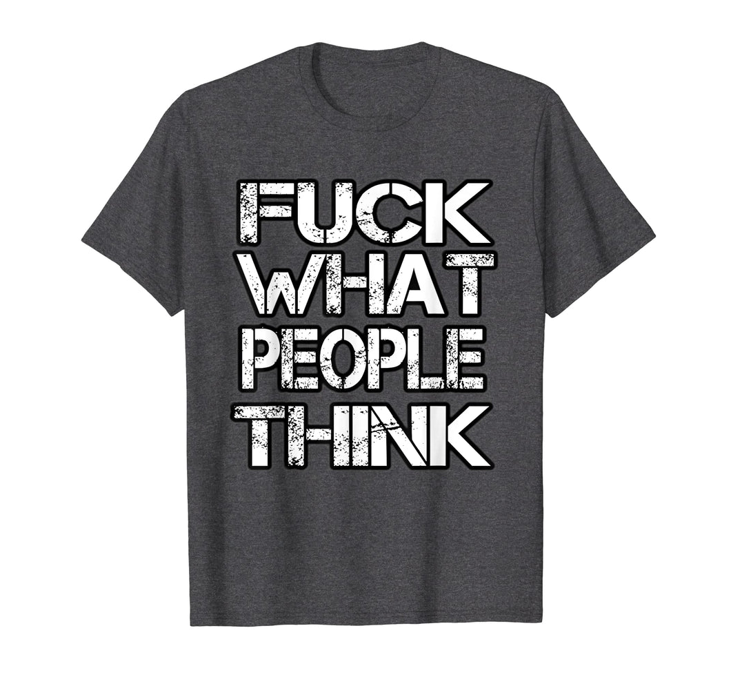 Fuck What People Think T Shirt