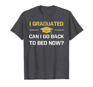 I Graduated Can I Go Back To Bed Now Graduation Shirt Gift