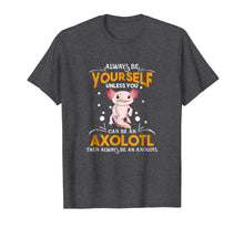 Load image into Gallery viewer, Always Be Yourself Unless You Can Be An Axolotl Shirt
