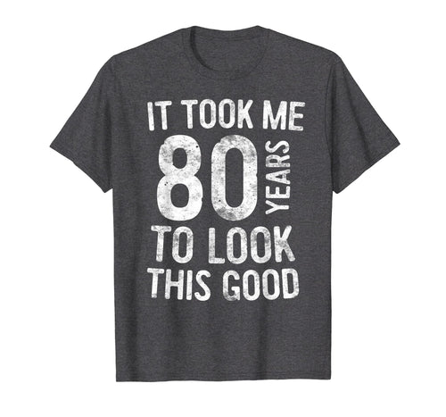 It Took Me 80 Years To Look This Good T-Shirt 80th Birthday