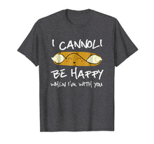 Load image into Gallery viewer, I Cannoli Be Happy When I&#39;m With You T Shirt
