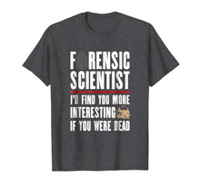 Load image into Gallery viewer, Forensic Scientist T Shirt - I'd Find You More Interesting
