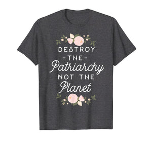 Feminist Shirt - Destroy The Patriarchy Not The Planet