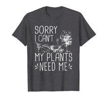 Load image into Gallery viewer, Sorry I Can't My Plants Need Me Funny Gardening Gift T-Shirt
