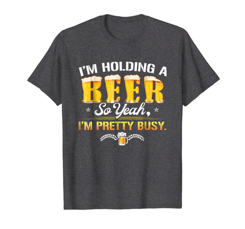 Holding A Beer I'm Pretty Busy Funny Shirt Craft Beer Club
