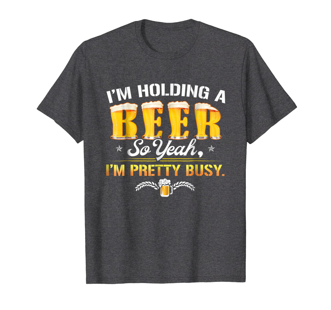 Holding A Beer I'm Pretty Busy Funny Shirt Craft Beer Club