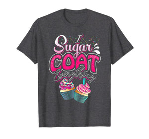 I Sugar Coat Everything T Shirt Cupcake Art Cake Decorator