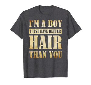 I'm A Boy I Just Have Better Hair Than You T-shirt