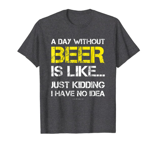 A Day Without Beer - Funny Beer Lover Gift Tee Shirts