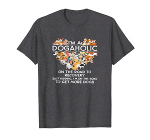 I'm a Dogaholic on the road to get more dogs T-shirt