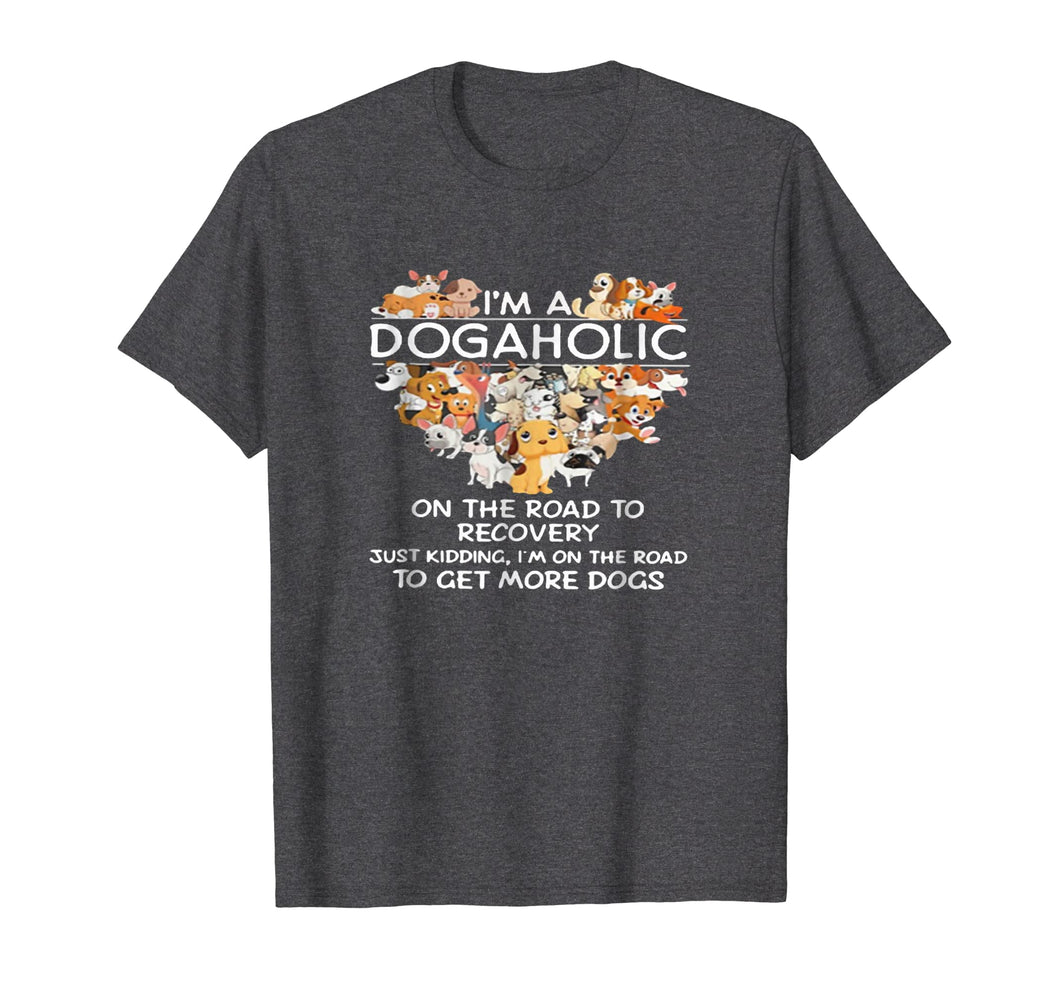 I'm a Dogaholic on the road to get more dogs T-shirt