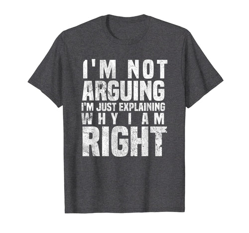 I'm Not Arguing I'm Just Explaining Why I Am Right T-Shirt