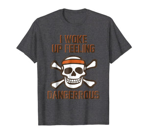 I WOKE UP FEELING DANGEROUS TSHIRT